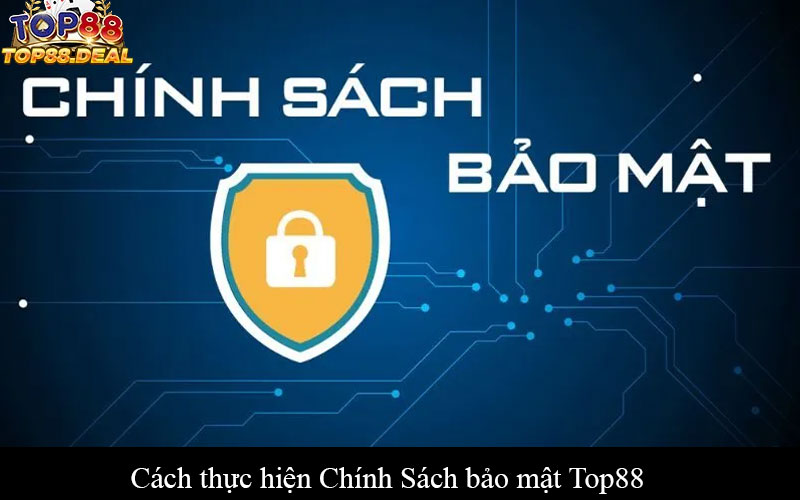Chính Sách bảo mật Top88 - Bảo vệ thông tin người dùng Cách thực hiện Chính Sách bảo mật Top88
