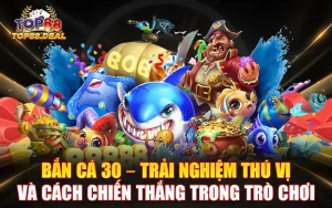 bắn cá 30 - trải nghiệm thú vị và cách chiến thắng trò chơi