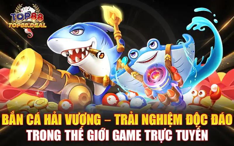 bắn cá hải vương - trải nghiệm độc đáo