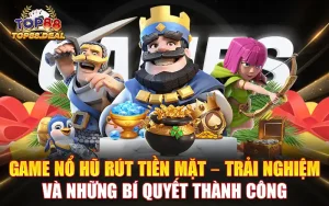 game nổ hũ rút tiền mặt - trải nghiệm và những bí quyết thành công