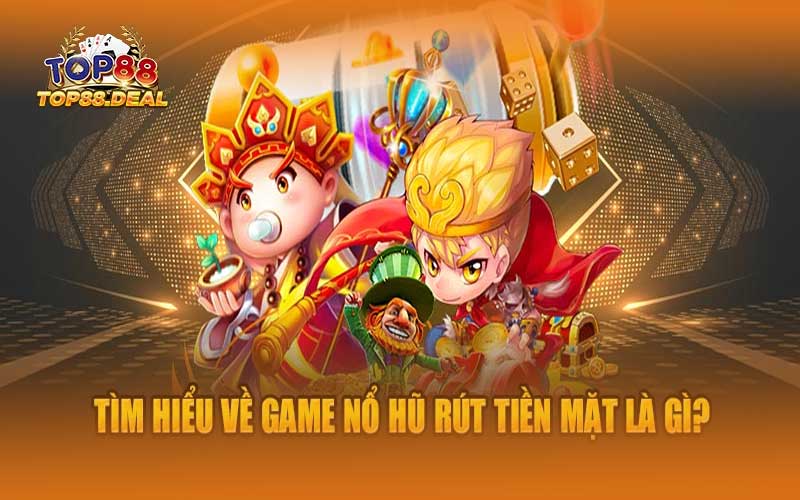 game nổ hũ rút tiền mặt là gì